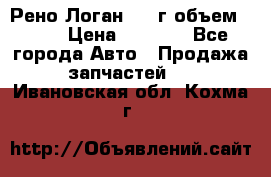 Рено Логан 2010г объем 1.6  › Цена ­ 1 000 - Все города Авто » Продажа запчастей   . Ивановская обл.,Кохма г.